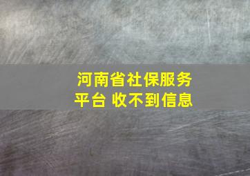 河南省社保服务平台 收不到信息